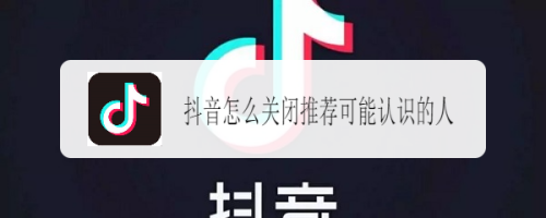 如何关闭抖音的“可能认识的人”功能?