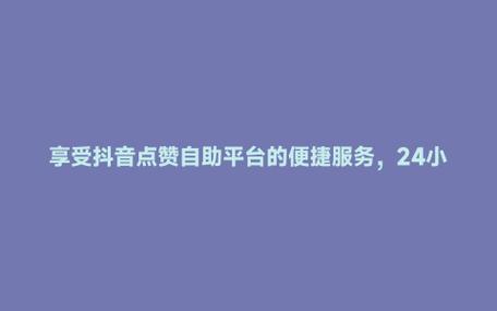 抖音点赞在线自助平台网址-抖音点赞1万25元