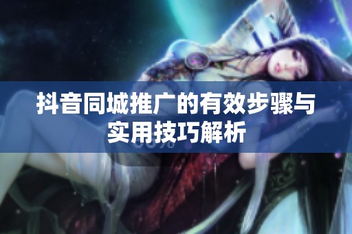 抖音同城推广的有效步骤与实用技巧解析 抖音同城推广的有效步骤与实用技巧解析