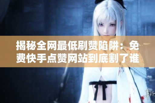 揭秘全网最低刷赞陷阱:免费快手点赞网站到底割了谁的韭菜?2026年调查分析 揭秘全网最低刷赞陷阱:免费快手点赞网站到底割了谁的韭菜?2026年调查分析