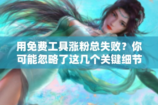 用免费工具涨粉总失败?你可能忽略了这几个关键细节 用免费工具涨粉总失败?你可能忽略了这几个关键细节