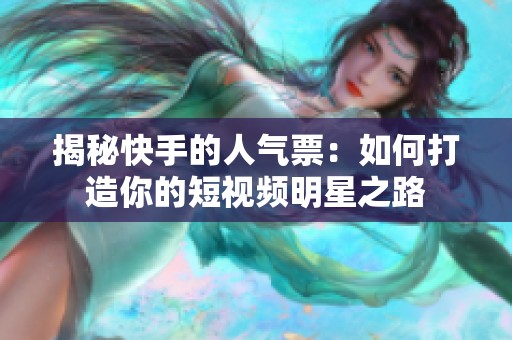 揭秘快手的人气票:如何打造你的短视频明星之路 揭秘快手的人气票:如何打造你的短视频明星之路