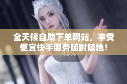 全天候自助下单网站,享受便宜快手服务随时随地! 全天候自助下单网站,享受便宜快手服务随时随地!