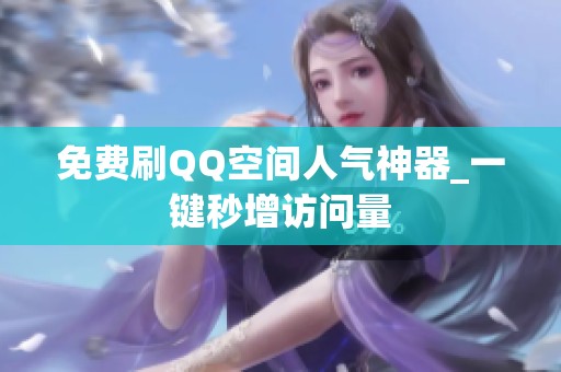 免费刷QQ空间人气神器_一键秒增访问量 免费刷QQ空间人气神器_一键秒增访问量