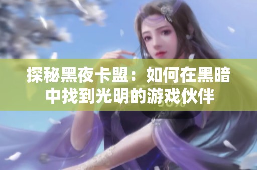 探秘黑夜卡盟:如何在黑暗中找到光明的游戏伙伴 探秘黑夜卡盟:如何在黑暗中找到光明的游戏伙伴