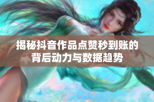 揭秘抖音作品点赞秒到账的背后动力与数据趋势 揭秘抖音作品点赞秒到账的背后动力与数据趋势