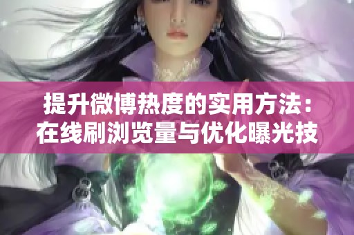 提升微博热度的实用方法:在线刷浏览量与优化曝光技巧 提升微博热度的实用方法:在线刷浏览量与优化曝光技巧