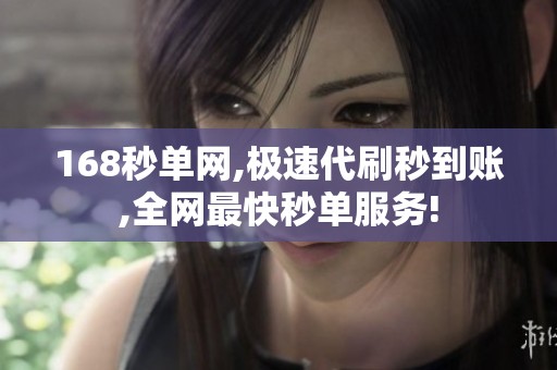168秒单网,极速代刷秒到账,全网最快秒单服务! 168秒单网,极速代刷秒到账,全网最快秒单服务!