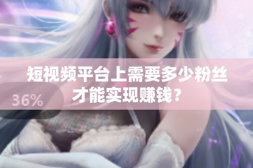 短视频平台上需要多少粉丝才能实现赚钱? 短视频平台上需要多少粉丝才能实现赚钱?