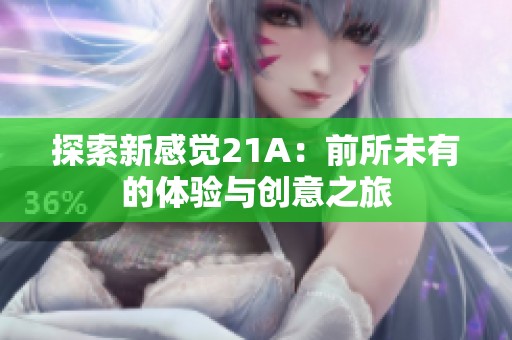 探索新感觉21A：前所未有的体验与创意之旅