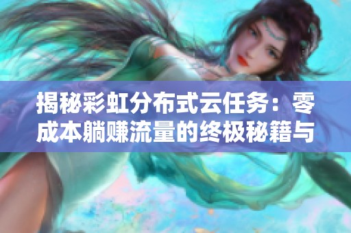 揭秘彩虹分布式云任务:零成本躺赚流量的终极秘籍与实操指南 揭秘彩虹分布式云任务:零成本躺赚流量的终极秘籍与实操指南