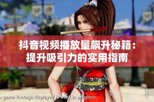 抖音视频播放量飙升秘籍：提升吸引力的实用指南