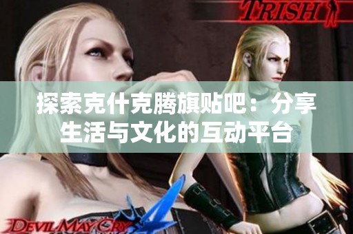 探索克什克腾旗贴吧:分享生活与文化的互动平台 探索克什克腾旗贴吧:分享生活与文化的互动平台