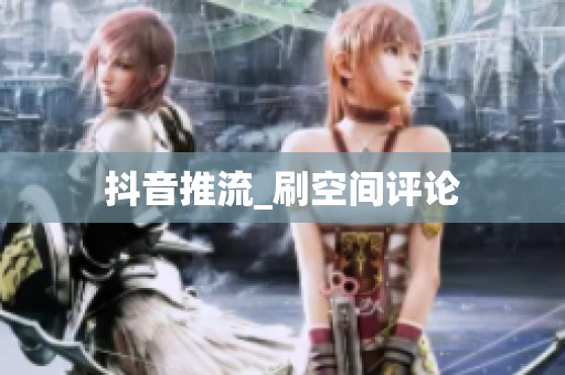 抖音推流_刷空间评论 抖音推流_刷空间评论