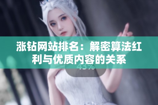 涨钻网站排名：解密算法红利与优质内容的关系