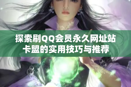 探索刷QQ会员永久网址站卡盟的实用技巧与推荐