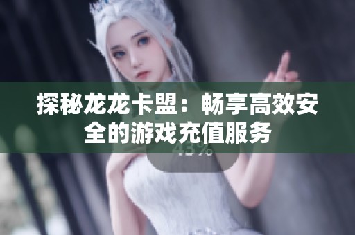 探秘龙龙卡盟:畅享高效安全的游戏充值服务 探秘龙龙卡盟:畅享高效安全的游戏充值服务