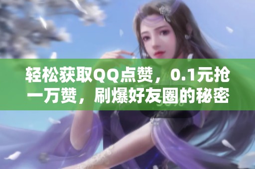 轻松获取QQ点赞,0.1元抢一万赞,刷爆好友圈的秘密! 轻松获取QQ点赞,0.1元抢一万赞,刷爆好友圈的秘密!