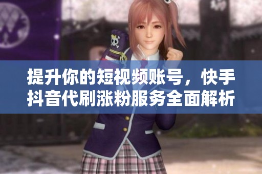 提升你的短视频账号,快手抖音代刷涨粉服务全面解析 提升你的短视频账号,快手抖音代刷涨粉服务全面解析