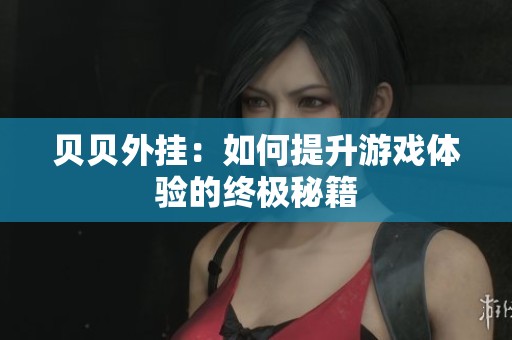 贝贝外挂：如何提升游戏体验的终极秘籍