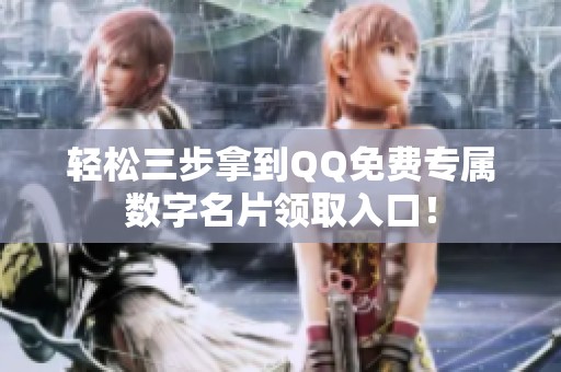 轻松三步拿到QQ免费专属数字名片领取入口！