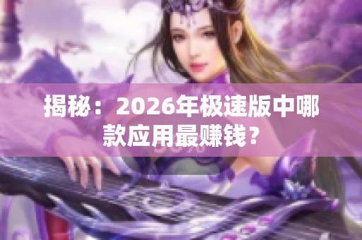 揭秘:2026年极速版中哪款应用最赚钱? 揭秘:2026年极速版中哪款应用最赚钱?