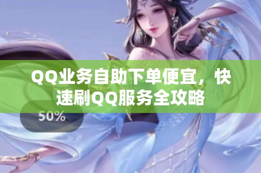 QQ业务自助下单便宜,快速刷QQ服务全攻略 QQ业务自助下单便宜,快速刷QQ服务全攻略