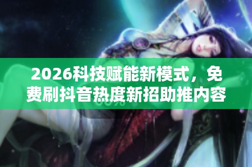 2026科技赋能新模式,免费刷抖音热度新招助推内容增长 2026科技赋能新模式,免费刷抖音热度新招助推内容增长