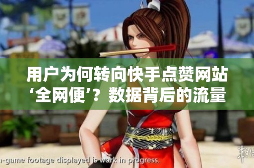 用户为何转向快手点赞网站‘全网便’？数据背后的流量焦虑 - 沂水