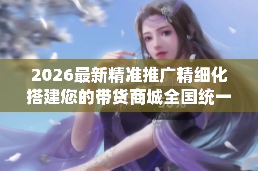2026最新精准推广精细化搭建您的带货商城全国统一售后服务热线,抖