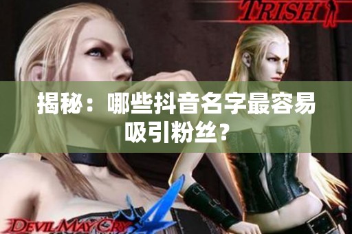 揭秘:哪些抖音名字最容易吸引粉丝? 揭秘:哪些抖音名字最容易吸引粉丝?