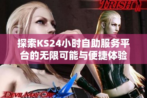 探索KS24小时自助服务平台的无限可能与便捷体验 探索KS24小时自助服务平台的无限可能与便捷体验