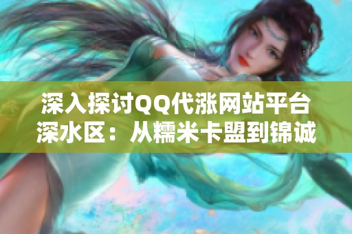 深入探讨QQ代涨网站平台深水区:从糯米卡盟到锦诚代涨网吧的真实运营笔记 深入探讨QQ代涨网站平台深水区:从糯米卡盟到锦诚代涨网吧的真实运营笔记