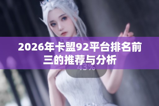 2026年卡盟92平台排名前三的推荐与分析 2026年卡盟92平台排名前三的推荐与分析