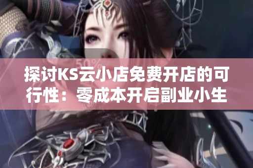 探讨KS云小店免费开店的可行性:零成本开启副业小生意的指南 探讨KS云小店免费开店的可行性:零成本开启副业小生意的指南