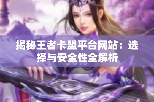 揭秘王者卡盟平台网站:选择与安全性全解析 揭秘王者卡盟平台网站:选择与安全性全解析