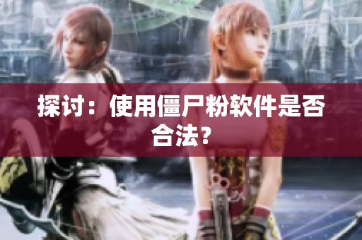 探讨:使用僵尸粉软件是否合法? 探讨:使用僵尸粉软件是否合法?
