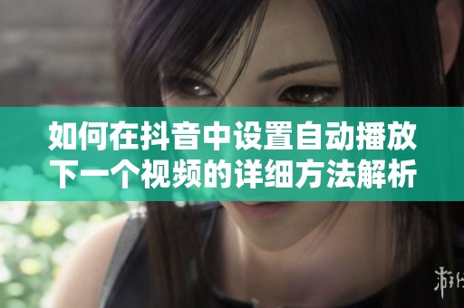 如何在抖音中设置自动播放下一个视频的详细方法解析 如何在抖音中设置自动播放下一个视频的详细方法解析