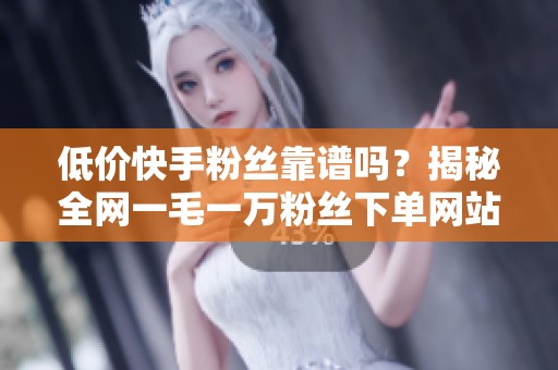 低价快手粉丝靠谱吗?揭秘全网一毛一万粉丝下单网站的真相与风险 低价快手粉丝靠谱吗?揭秘全网一毛一万粉丝下单网站的真相与风险