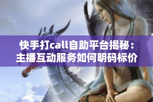 快手打call自助平台揭秘：主播互动服务如何明码标价