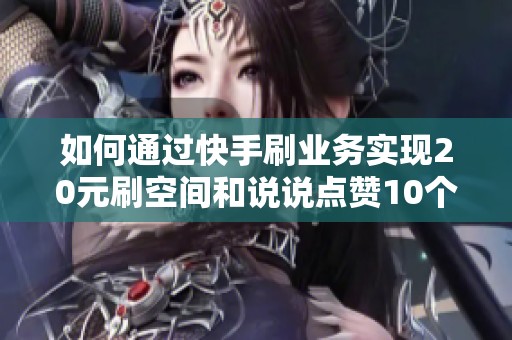 如何通过快手刷业务实现20元刷空间和说说点赞10个的秘诀 如何通过快手刷业务实现20元刷空间和说说点赞10个的秘诀
