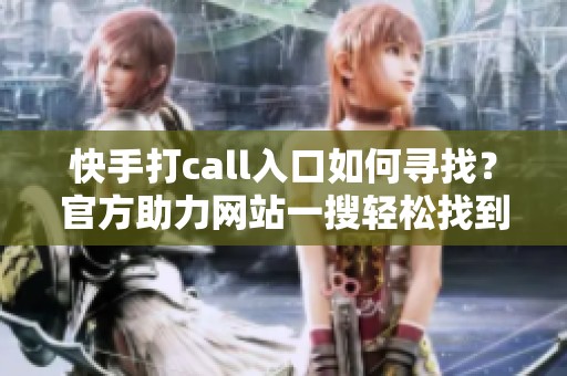 快手打call入口如何寻找?官方助力网站一搜轻松找到 快手打call入口如何寻找?官方助力网站一搜轻松找到
