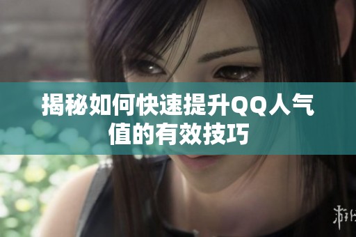 揭秘如何快速提升QQ人气值的有效技巧 揭秘如何快速提升QQ人气值的有效技巧