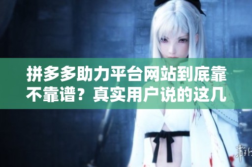 拼多多助力平台网站到底靠不靠谱?真实用户说的这几点很关键 拼多多助力平台网站到底靠不靠谱?真实用户说的这几点很关键