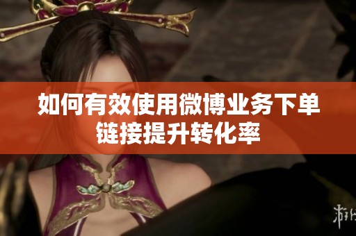 如何有效使用微博业务下单链接提升转化率 如何有效使用微博业务下单链接提升转化率