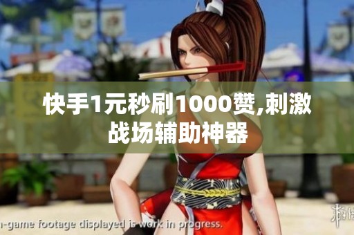 快手1元秒刷1000赞,刺激战场辅助神器 快手1元秒刷1000赞,刺激战场辅助神器