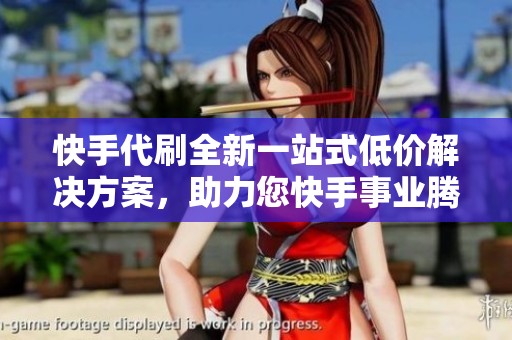 快手代刷全新一站式低价解决方案,助力您快手事业腾飞,掌握最新资讯 快手代刷全新一站式低价解决方案,助力您快手事业腾飞,掌握最新资讯