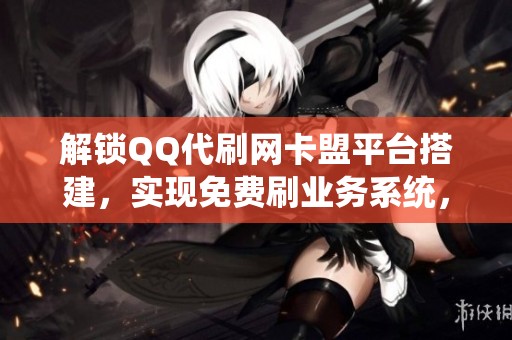 解锁QQ代刷网卡盟平台搭建,实现免费刷业务系统,告别内卷竞争 解锁QQ代刷网卡盟平台搭建,实现免费刷业务系统,告别内卷竞争