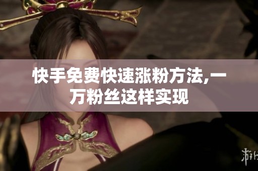 快手免费快速涨粉方法,一万粉丝这样实现