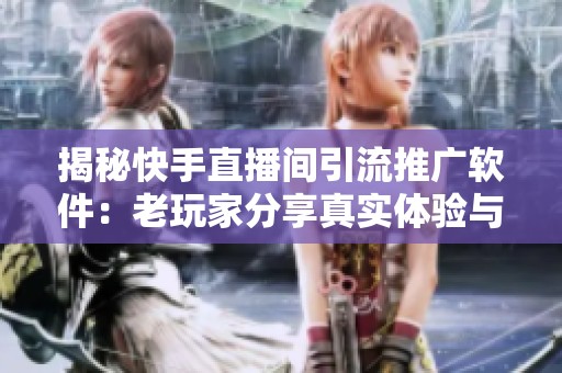 揭秘快手直播间引流推广软件:老玩家分享真实体验与实用技巧 揭秘快手直播间引流推广软件:老玩家分享真实体验与实用技巧